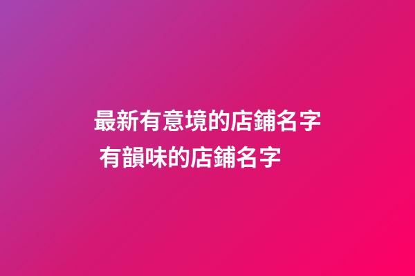 最新有意境的店鋪名字 有韻味的店鋪名字-第1張-店鋪起名-玄機派